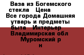 Ваза из Богемского стекла › Цена ­ 7 500 - Все города Домашняя утварь и предметы быта » Интерьер   . Владимирская обл.,Муромский р-н